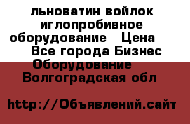 льноватин войлок иглопробивное оборудование › Цена ­ 100 - Все города Бизнес » Оборудование   . Волгоградская обл.